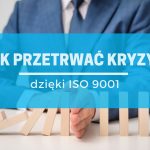 ISO 9001 w kryzysie – jak system jakości pomaga firmom przetrwać trudne czasy?