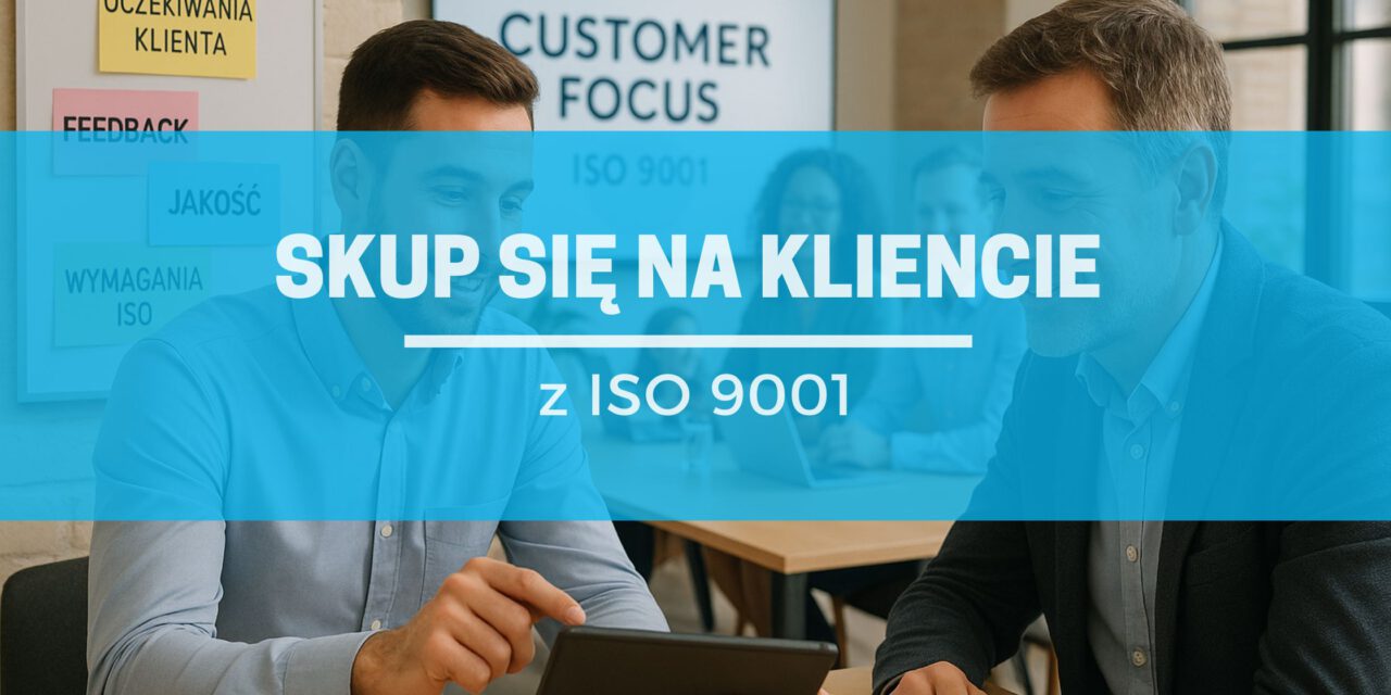 Koncentracja na kliencie – co ISO 9001 naprawdę mówi o zadowoleniu klientów?