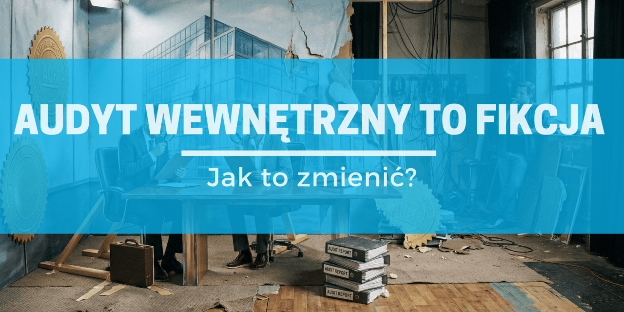 Dlaczego audyty wewnętrzne to często fikcja (i jak to zmienić)